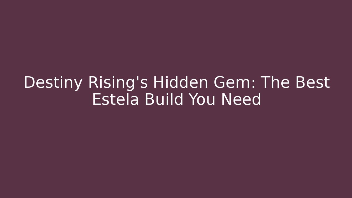 Destiny Rising's Hidden Gem: The Best Estela Build You Need