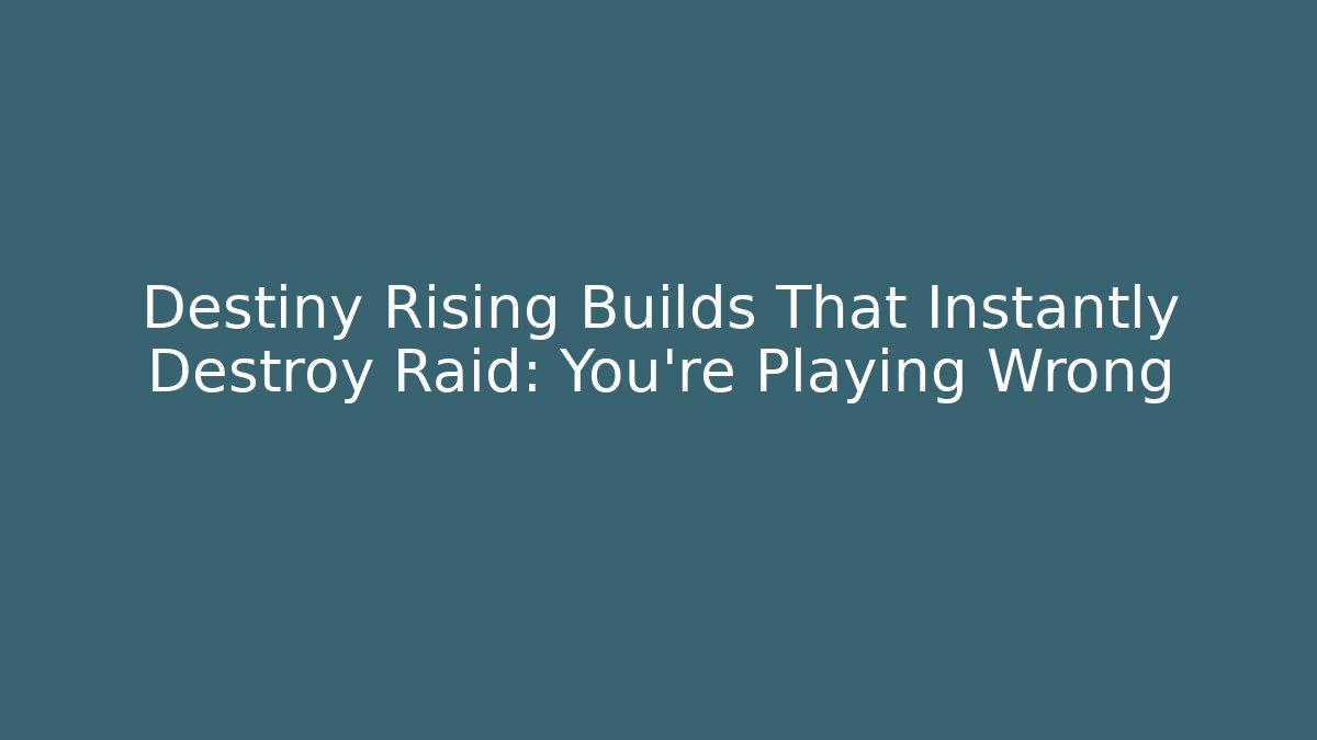 Destiny Rising Builds That Instantly Destroy Raid: You’re Playing Wrong