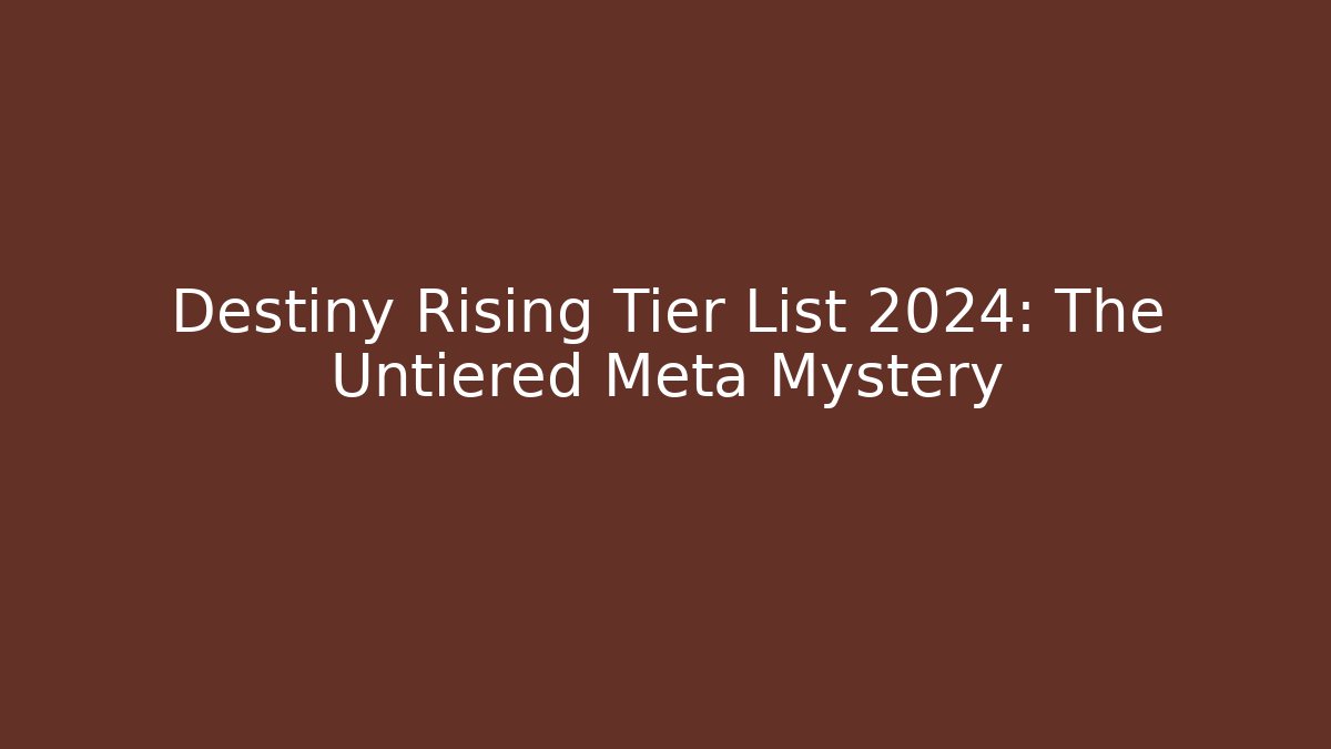Destiny Rising Tier List 2024: The Untiered Meta Mystery