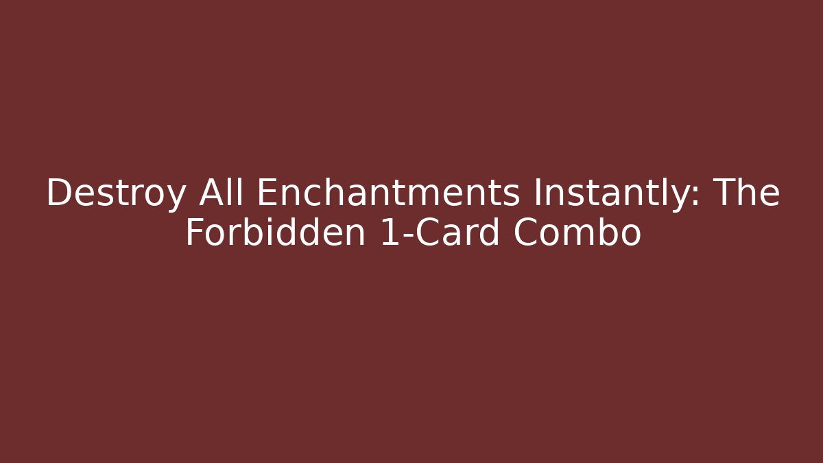 Destroy All Enchantments Instantly: The Forbidden 1-Card Combo
