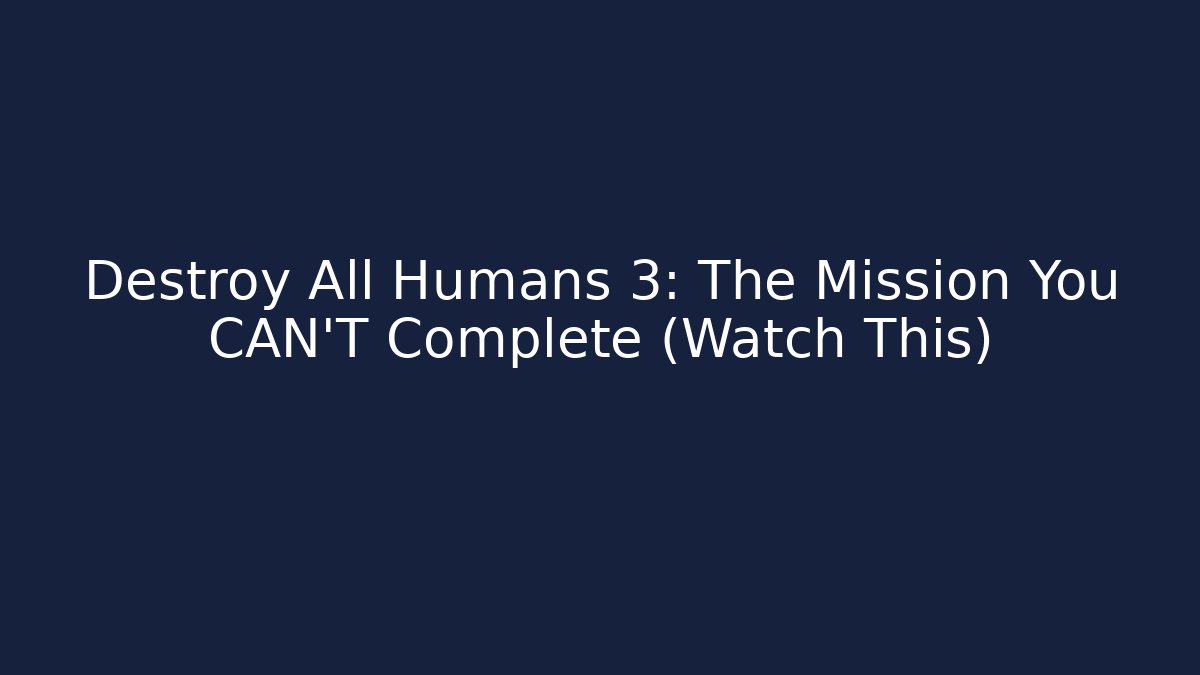 Destroy All Humans 3: The Mission You CAN'T Complete (Watch This)