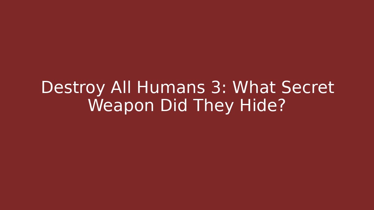Destroy All Humans 3: What Secret Weapon Did They Hide?