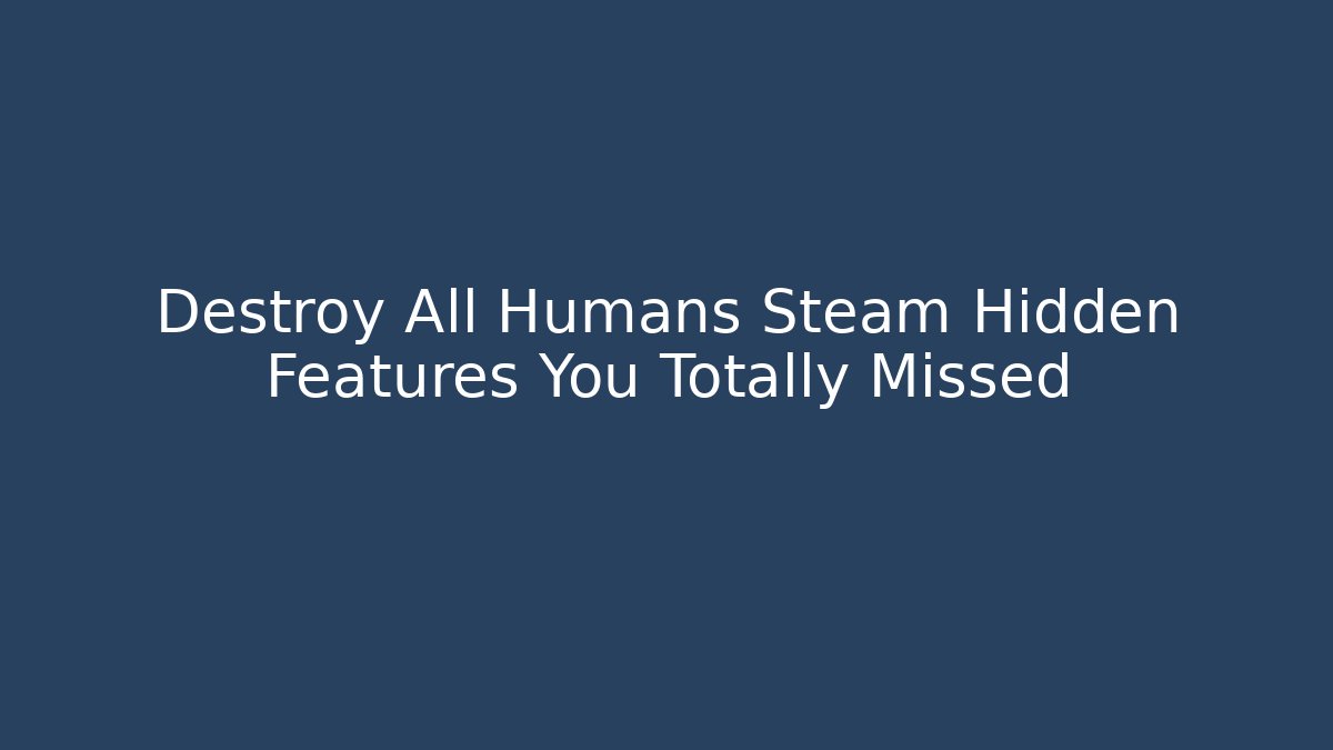 Destroy All Humans Steam Hidden Features You Totally Missed