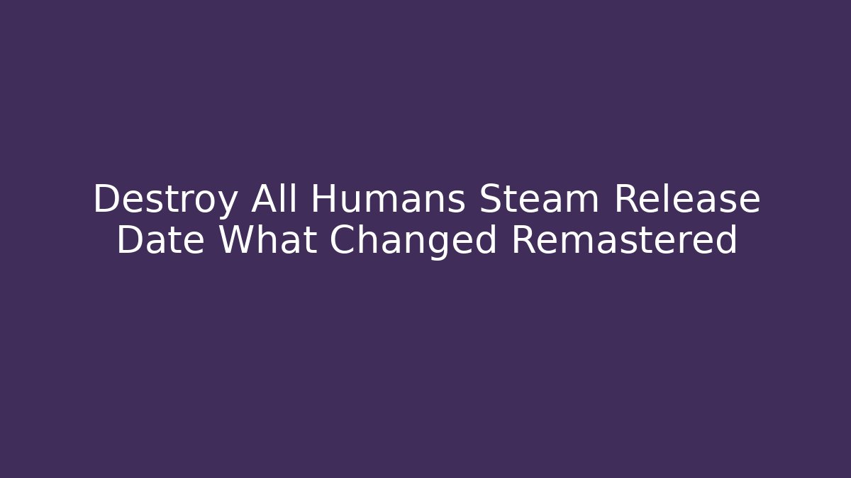 Destroy All Humans Steam Release Date What Changed Remastered