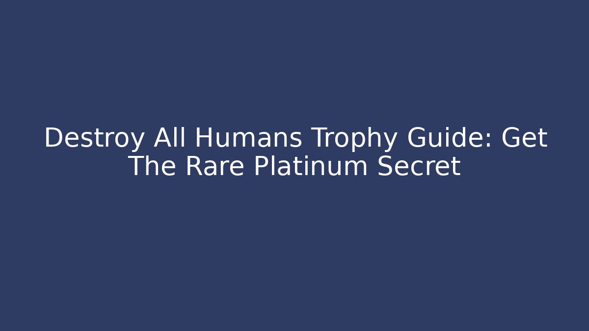 Destroy All Humans Trophy Guide: Get The Rare Platinum Secret - Critter Realm