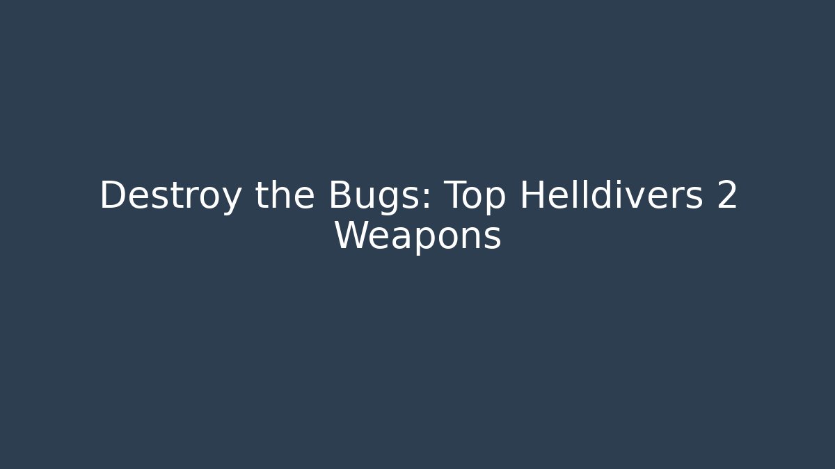 Destroy the Bugs: Top Helldivers 2 Weapons - Critter Realm