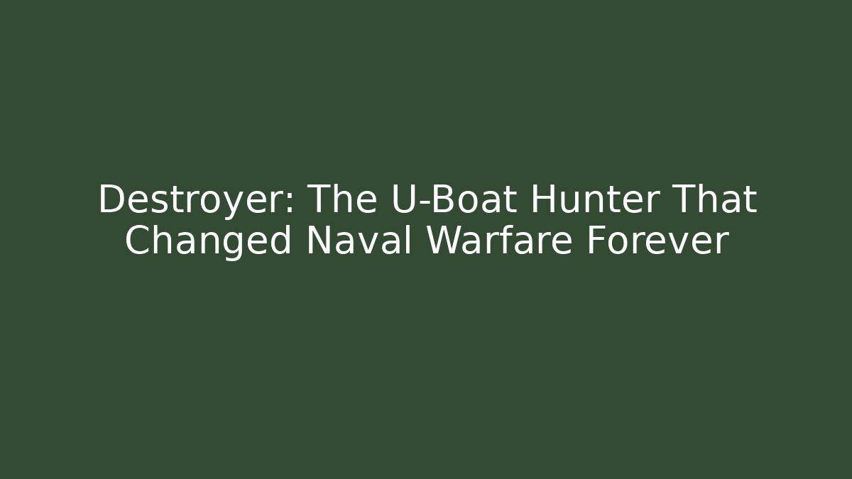 Destroyer: The U-Boat Hunter That Changed Naval Warfare Forever