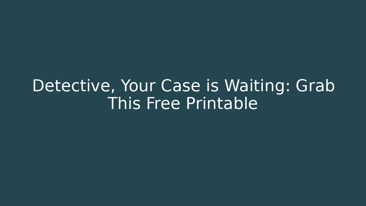 Detective, Your Case is Waiting: Grab This Free Printable