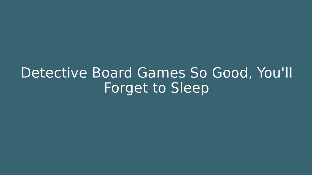 Detective Board Games So Good, You'll Forget to Sleep
