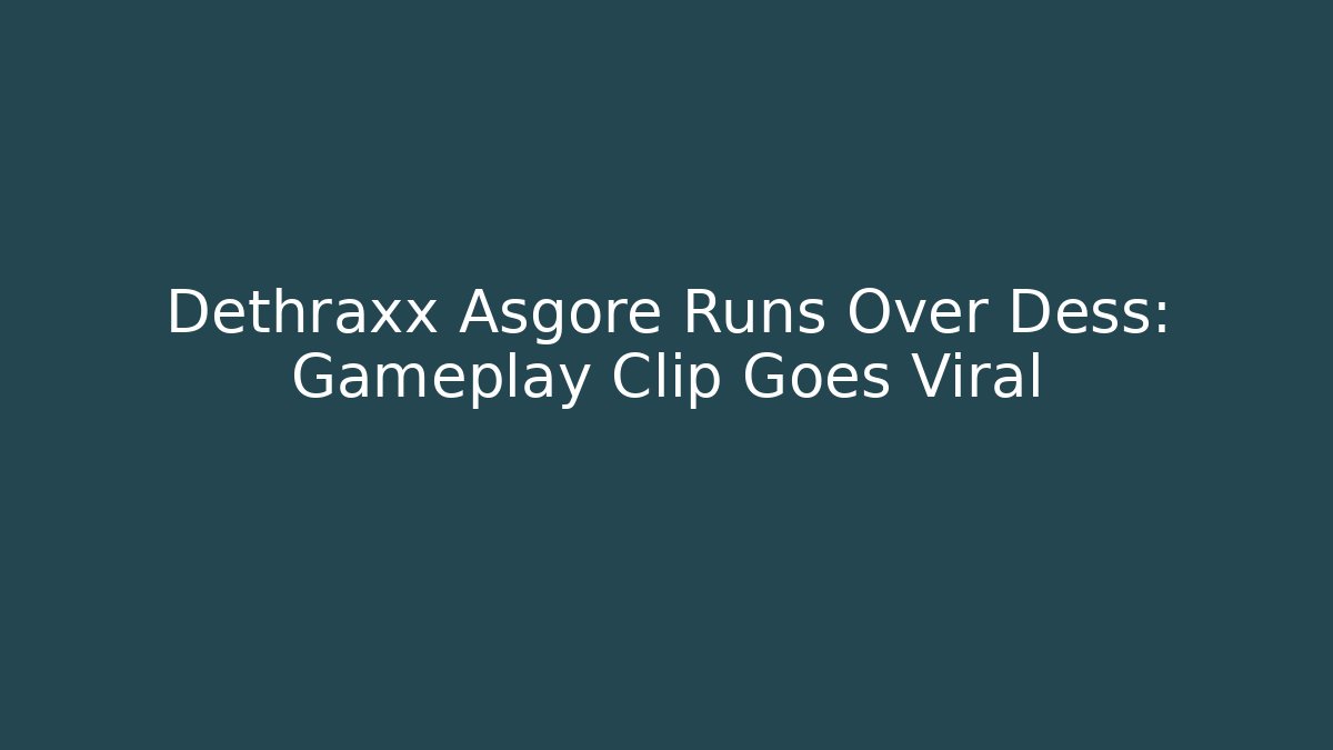 Dethraxx Asgore Runs Over Dess: Gameplay Clip Goes Viral