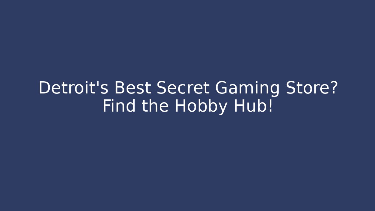 Detroit's Best Secret Gaming Store? Find the Hobby Hub!