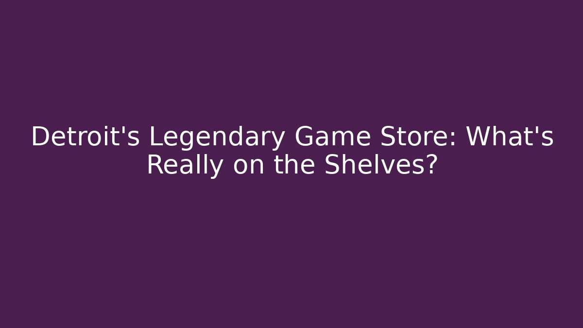 Detroit's Legendary Game Store: What's Really on the Shelves?