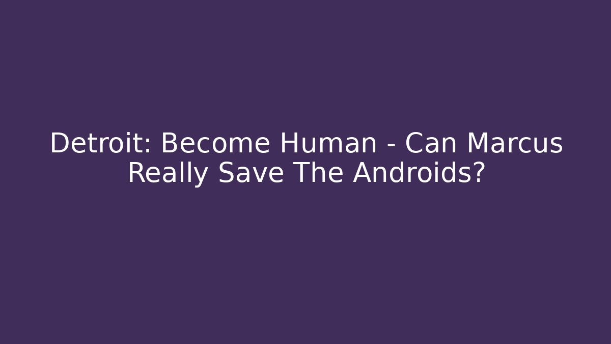Detroit: Become Human - Can Marcus Really Save The Androids?