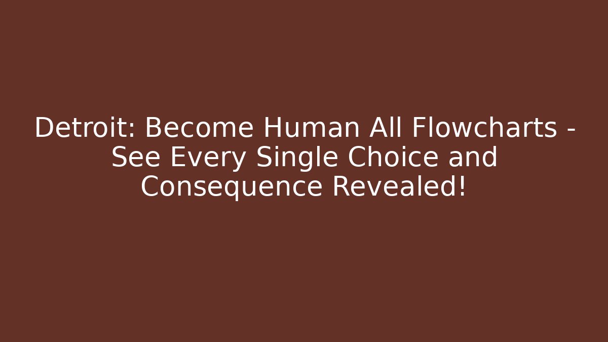 Detroit: Become Human All Flowcharts – See Every Single Choice and Consequence Revealed!