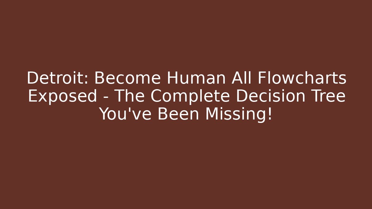 Detroit: Become Human All Flowcharts Exposed – The Complete Decision Tree You’ve Been Missing!
