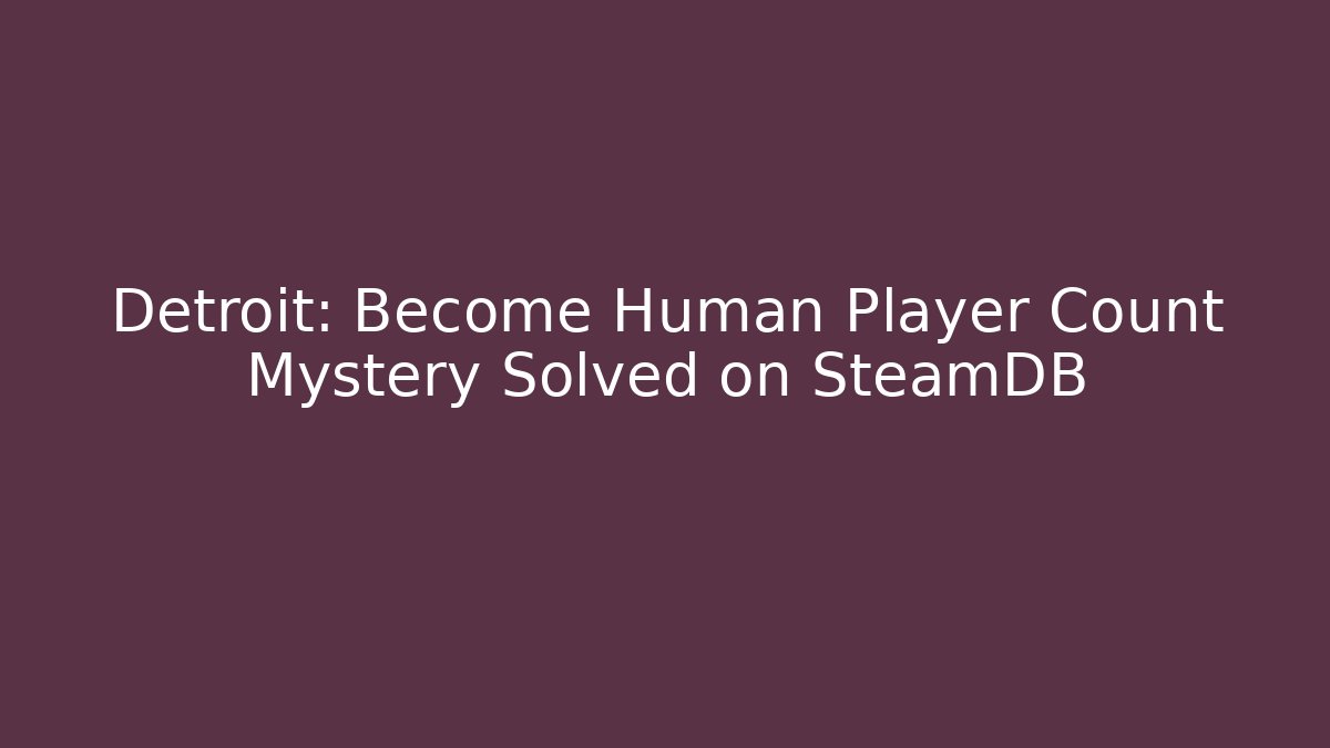 Detroit: Become Human Player Count Mystery Solved on SteamDB