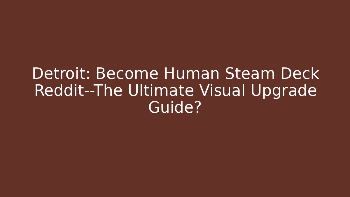 Detroit: Become Human Steam Deck Reddit—The Ultimate Visual Upgrade Guide?