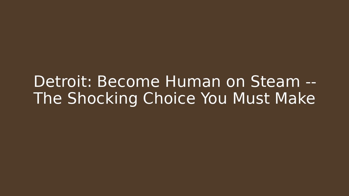 Detroit: Become Human on Steam — The Shocking Choice You Must Make