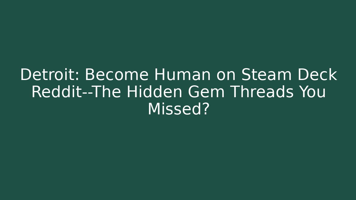 Detroit: Become Human on Steam Deck Reddit—The Hidden Gem Threads You Missed?