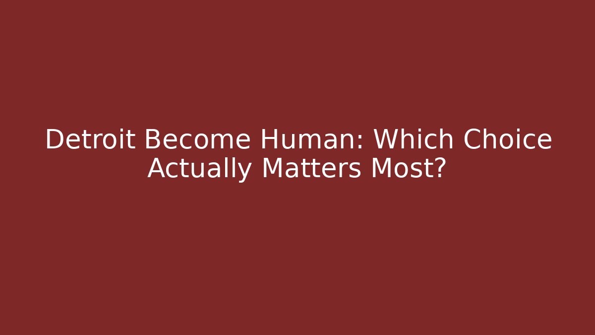 Detroit Become Human: Which Choice Actually Matters Most?