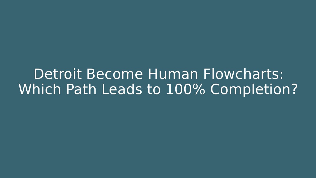 Detroit Become Human Flowcharts: Which Path Leads to 100% Completion?