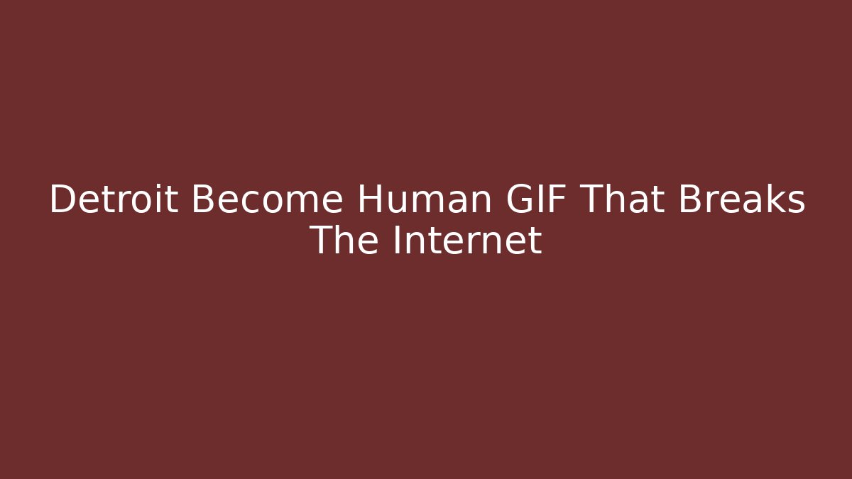 Detroit Become Human GIF That Breaks The Internet
