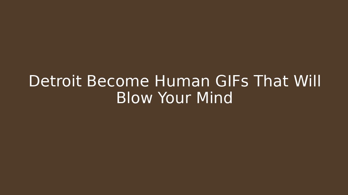 Detroit Become Human GIFs That Will Blow Your Mind