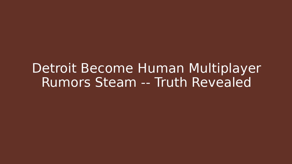 Detroit Become Human Multiplayer Rumors Steam — Truth Revealed