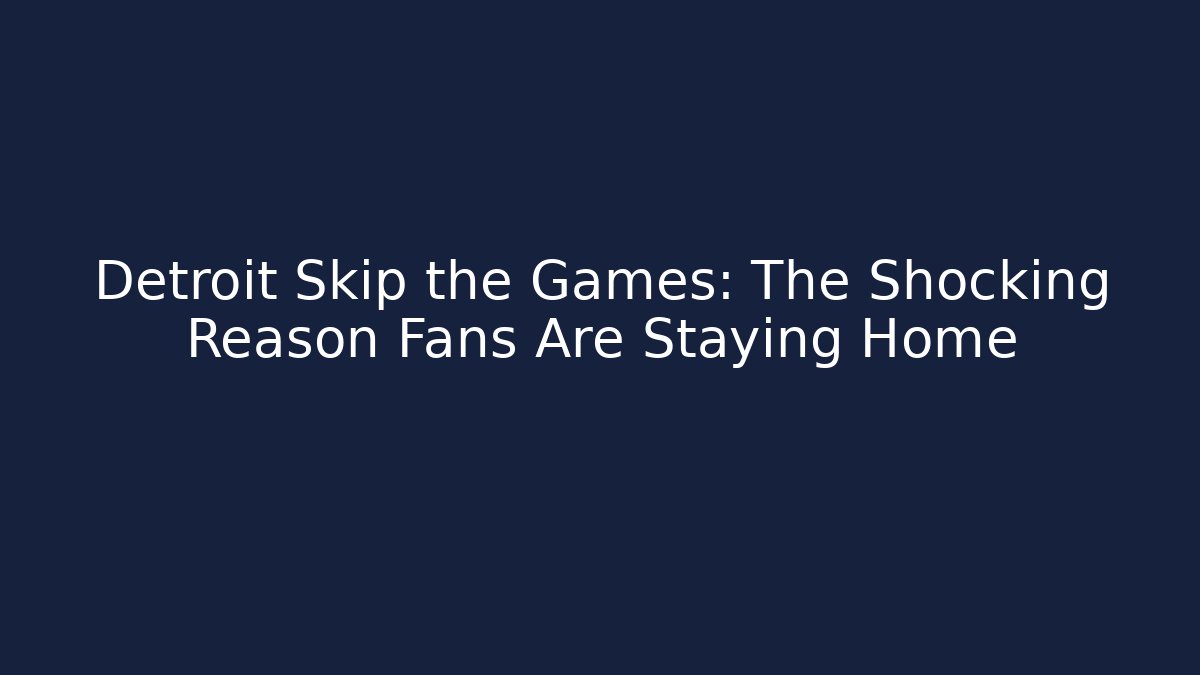 Detroit Skip the Games: The Shocking Reason Fans Are Staying Home