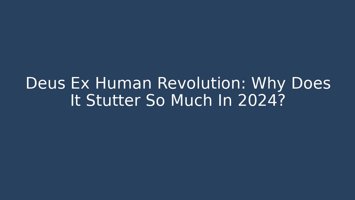 Deus Ex Human Revolution: Why Does It Stutter So Much In 2024?
