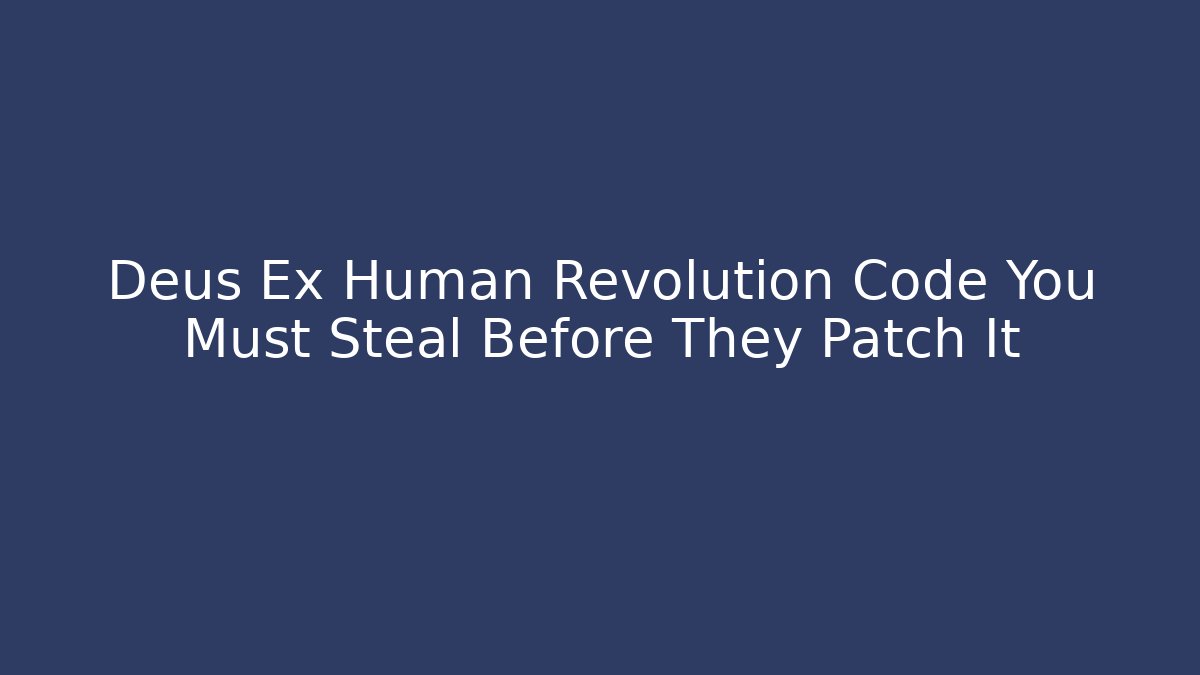 Deus Ex Human Revolution Code You Must Steal Before They Patch It
