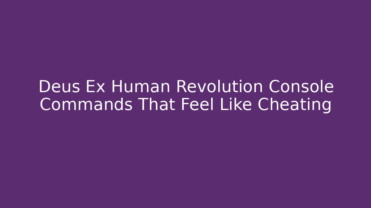 Deus Ex Human Revolution Console Commands That Feel Like Cheating - Critter Realm