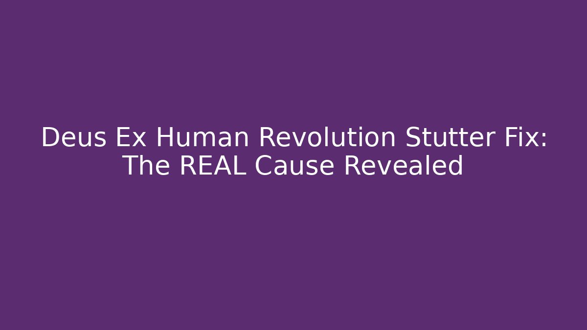 Deus Ex Human Revolution Stutter Fix: The REAL Cause Revealed