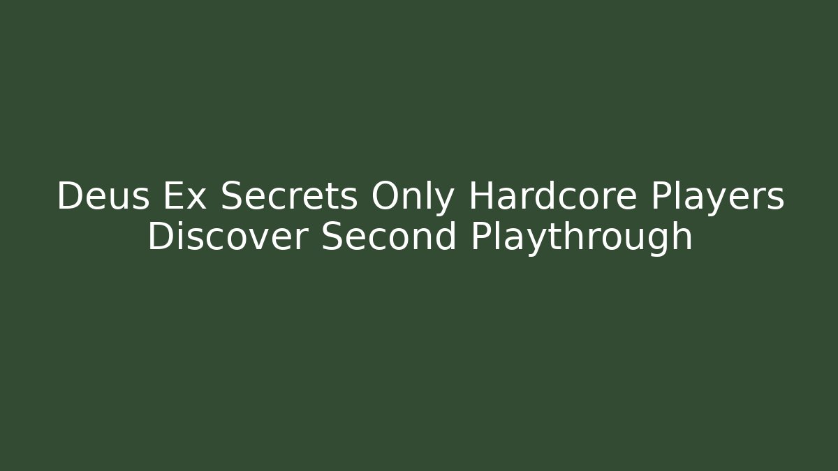 Deus Ex Secrets Only Hardcore Players Discover Second Playthrough
