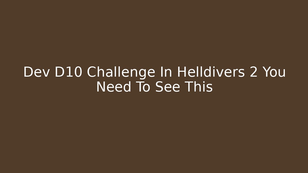 Dev D10 Challenge In Helldivers 2 You Need To See This