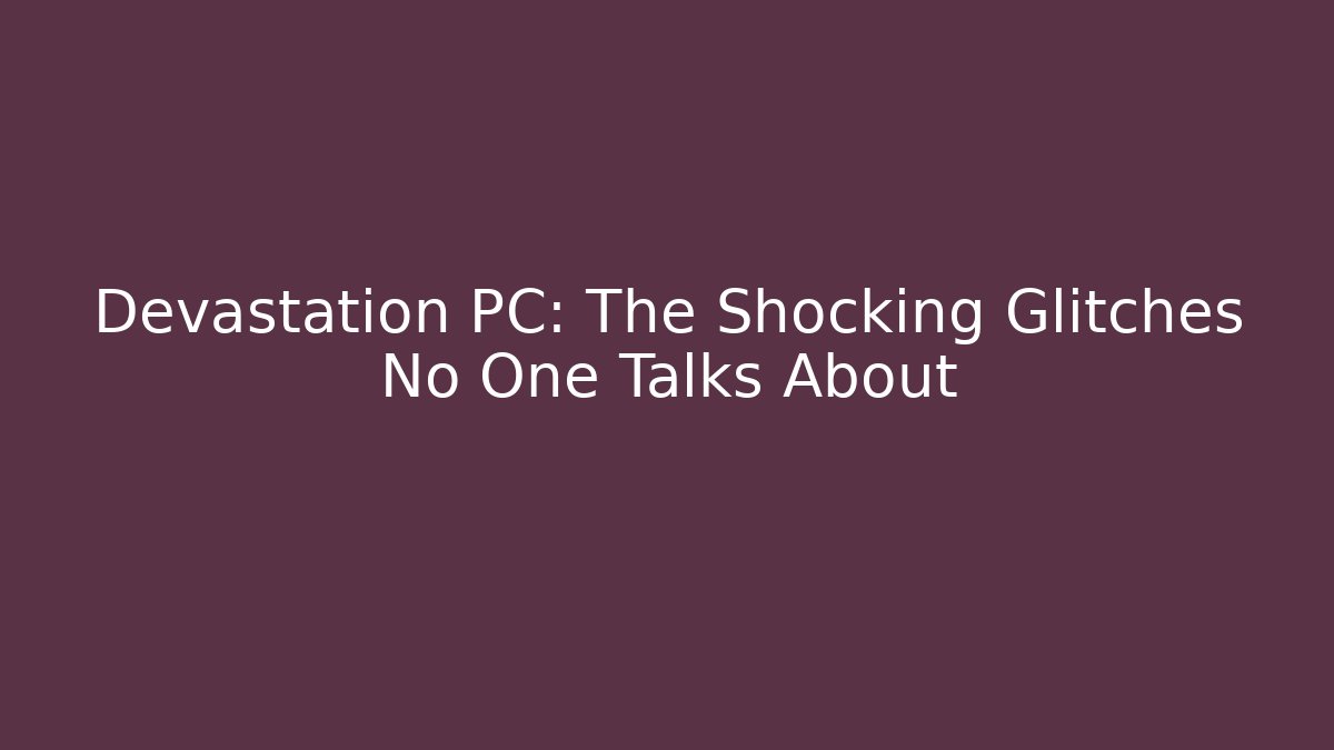 Devastation PC: The Shocking Glitches No One Talks About