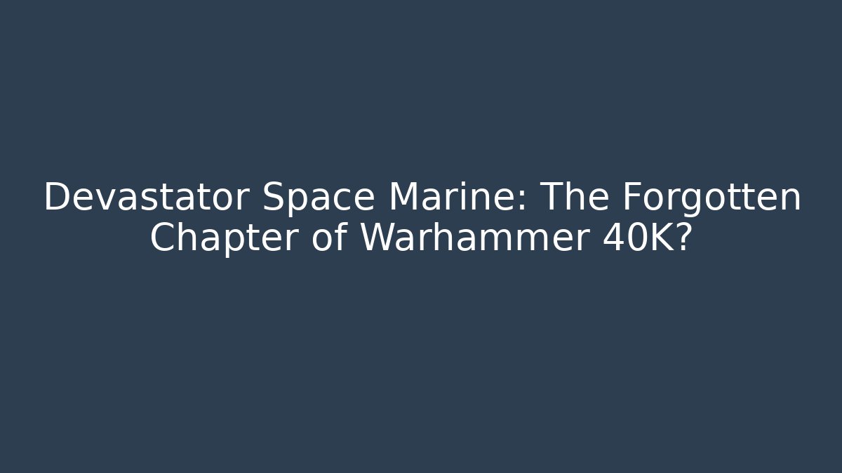 Devastator Space Marine: The Forgotten Chapter of Warhammer 40K? - Critter Realm