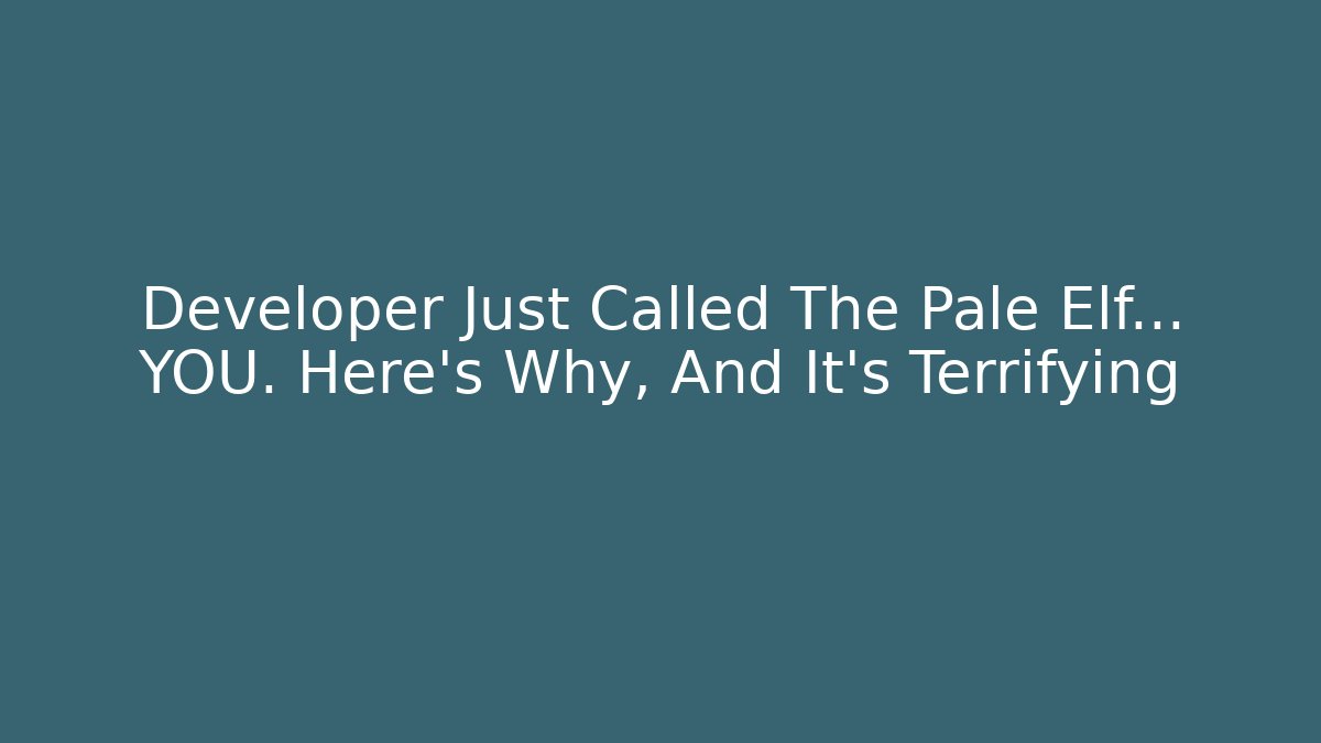 Developer Just Called The Pale Elf… YOU. Here’s Why, And It’s Terrifying