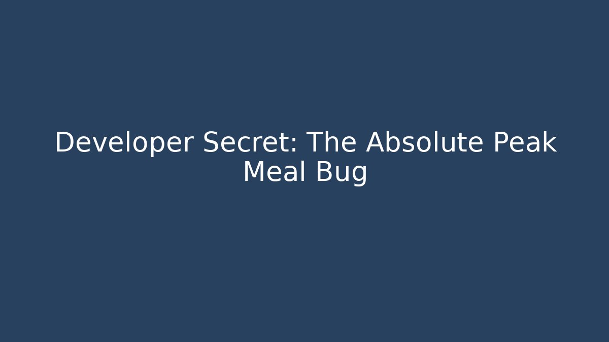 Developer Secret: The Absolute Peak Meal Bug
