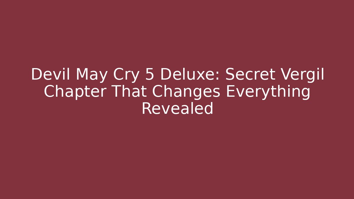 Devil May Cry 5 Deluxe: Secret Vergil Chapter That Changes Everything Revealed