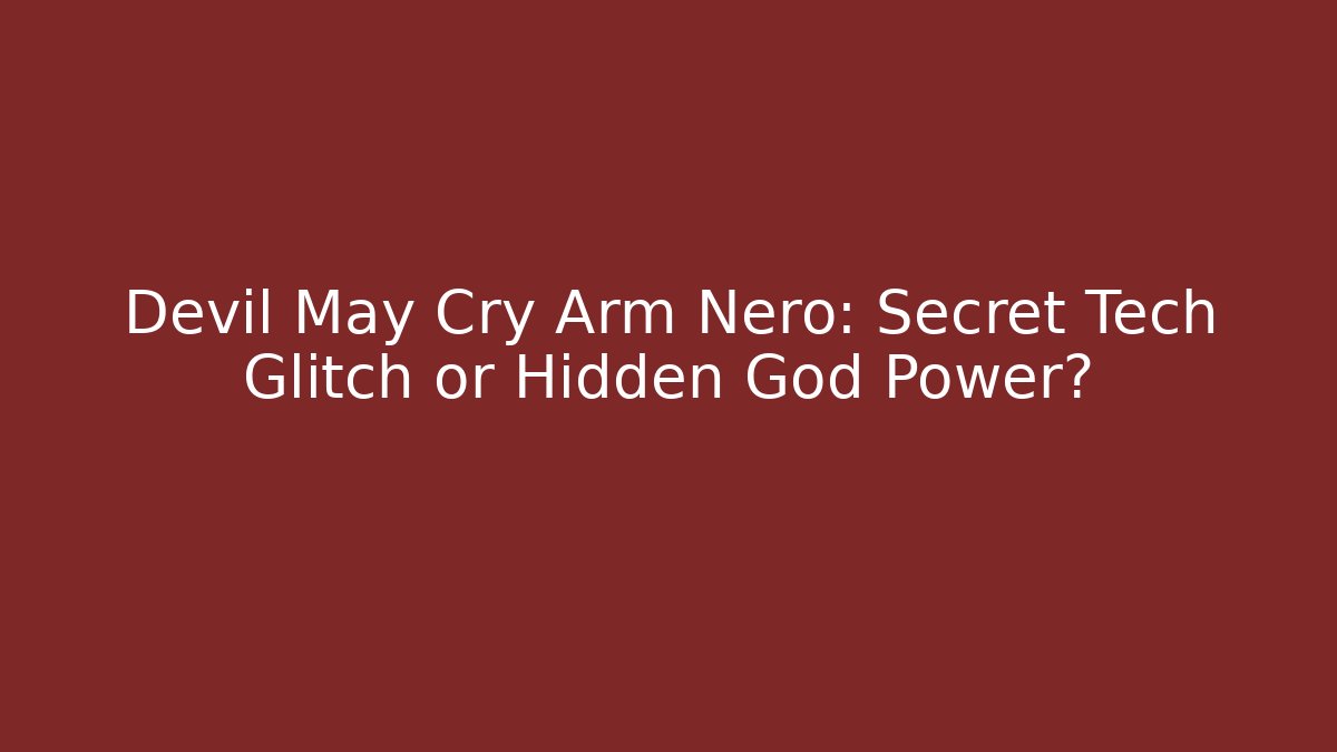 Devil May Cry Arm Nero: Secret Tech Glitch or Hidden God Power?