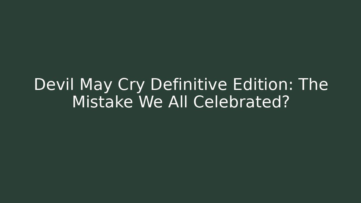 Devil May Cry Definitive Edition: The Mistake We All Celebrated?
