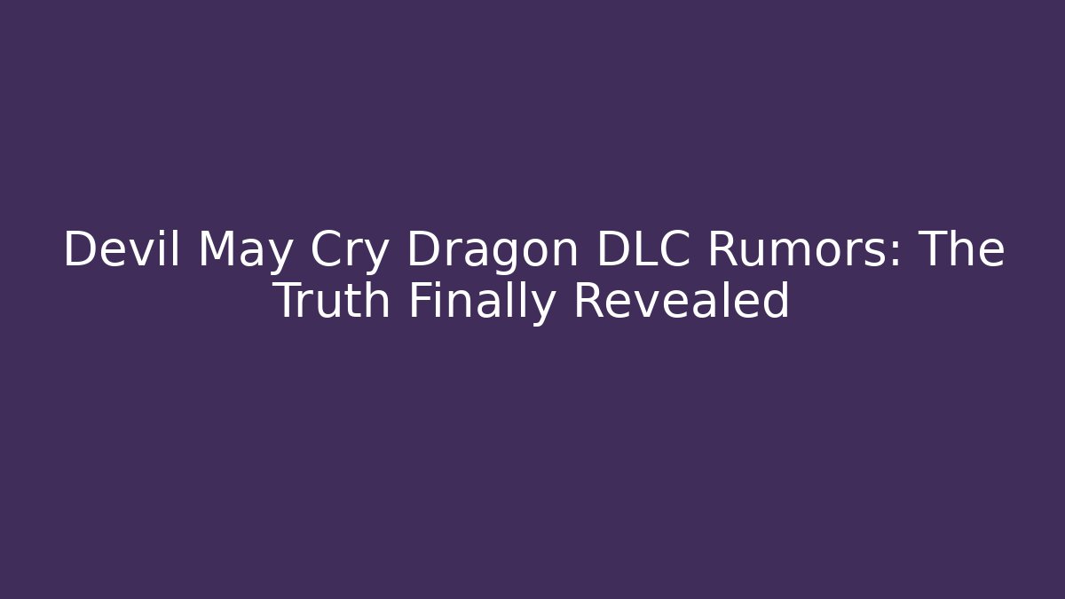 Devil May Cry Dragon DLC Rumors: The Truth Finally Revealed