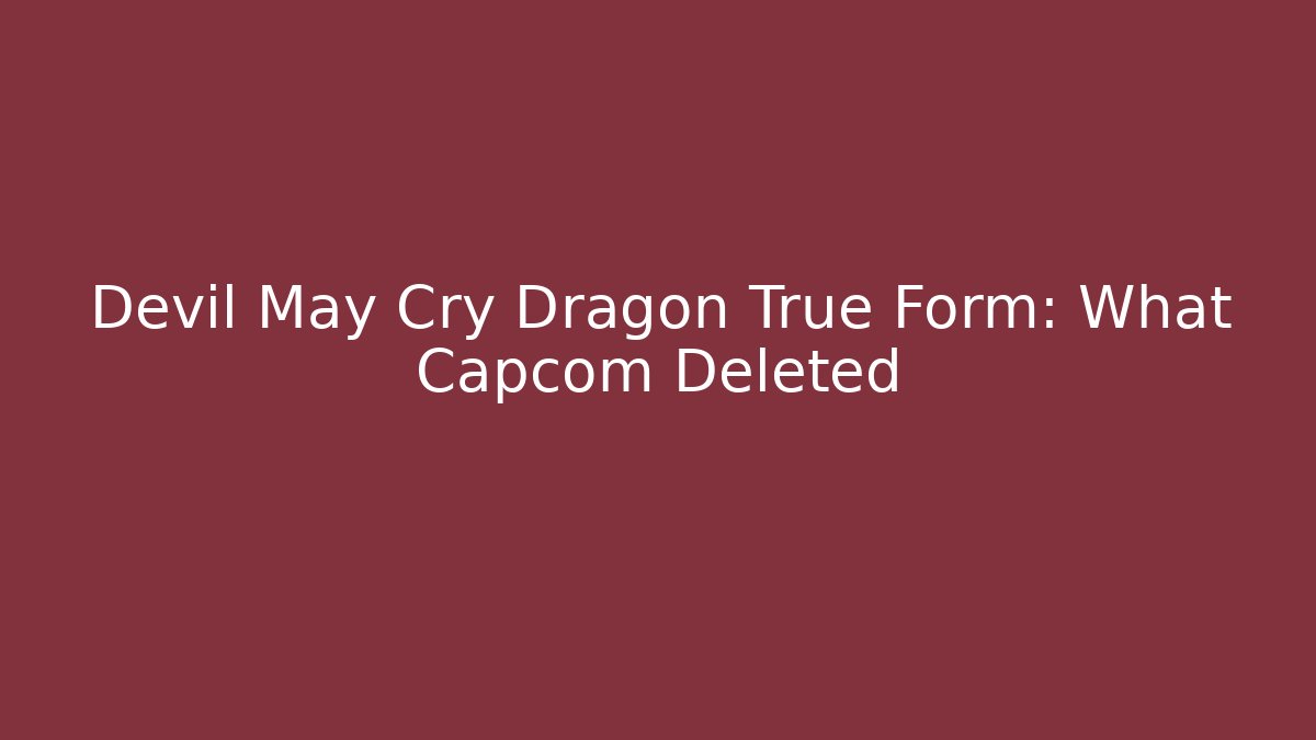 Devil May Cry Dragon True Form: What Capcom Deleted