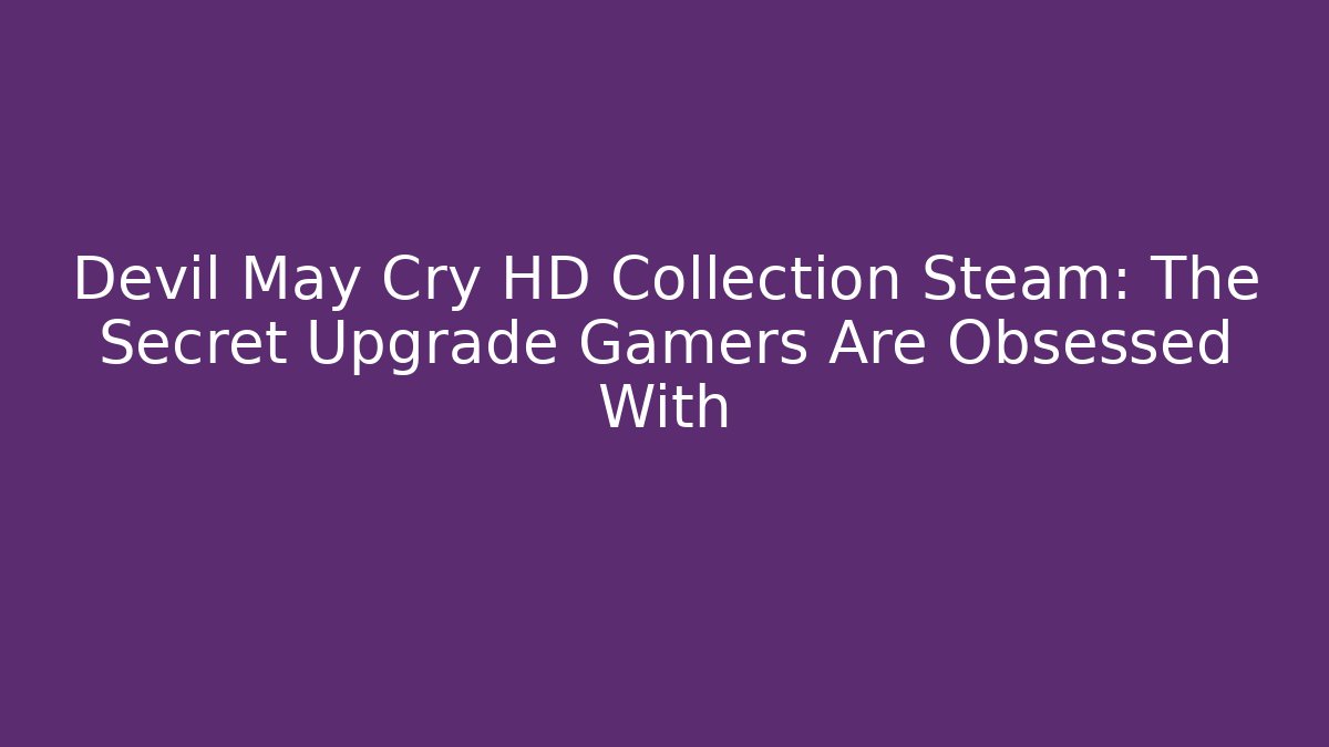 Devil May Cry HD Collection Steam: The Secret Upgrade Gamers Are Obsessed With