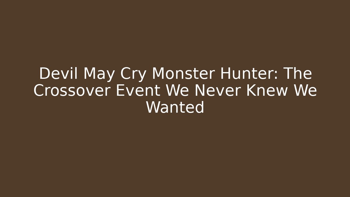 Devil May Cry Monster Hunter: The Crossover Event We Never Knew We Wanted