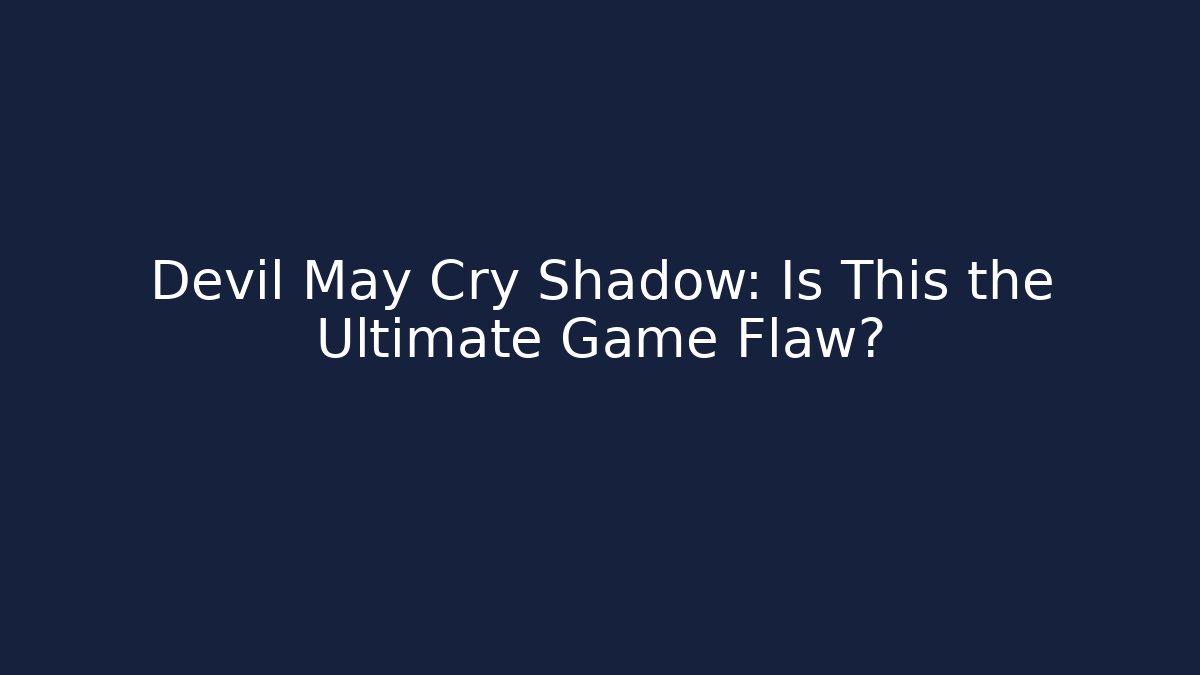 Devil May Cry Shadow: Is This the Ultimate Game Flaw?