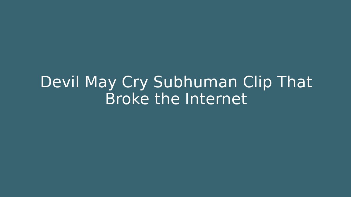 Devil May Cry Subhuman Clip That Broke the Internet - Critter Realm