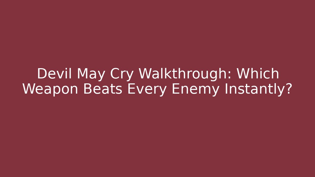 Devil May Cry Walkthrough: Which Weapon Beats Every Enemy Instantly?