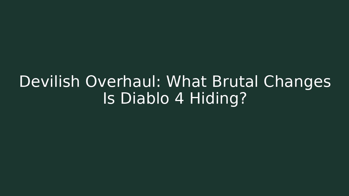 Devilish Overhaul: What Brutal Changes Is Diablo 4 Hiding?